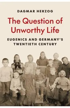 The Question of Unworthy Life: Eugenics and Germany's Twentieth Century