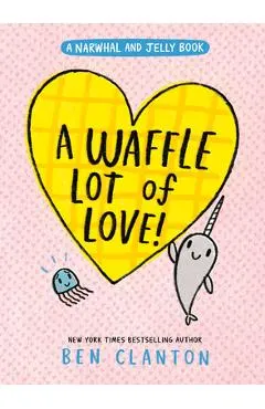 A Waffle Lot of Love! (a Narwhal and Jelly Book #10)