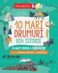 10 mari drumuri din istorie. 10 hărți pentru a înțelege tot de la Drumul Mătăsii la Route 66 - Paperback - Imre Feiner, Laurent Stefano