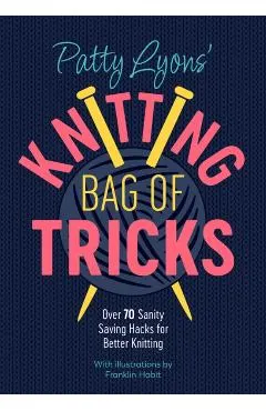 Patty Lyons' Knitting Bag of Tricks: Over 70 Sanity Saving Hacks for Better Knitting