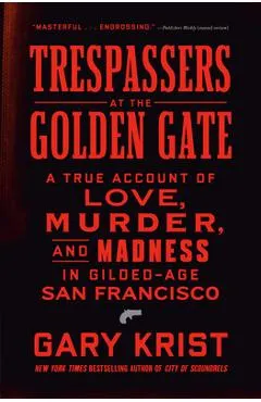 Trespassers at the Golden Gate: A True Account of Love, Murder, and Madness in Gilded-Age San Francisco