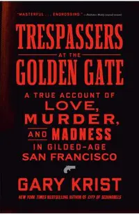 Trespassers at the Golden Gate: A True Account of Love, Murder, and Madness in Gilded-Age San Francisco
