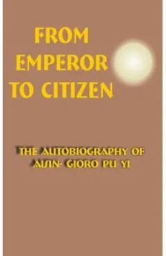 From Emperor to Citizen: The Autobiography of Aisin-Gioro Pu Yi