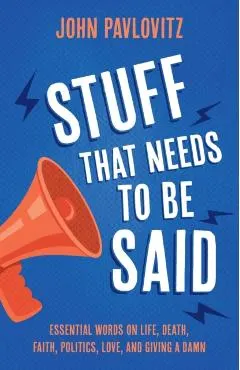 Stuff That Needs To Be Said: Essential Words on Life, Death, Faith, Politics, Love, and Giving a Damn