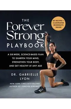 The Forever Strong Playbook: A Six-Week, Science-Based Plan to Sharpen Your Mind, Strengthen Your Body, and Get Healthy at Any Age