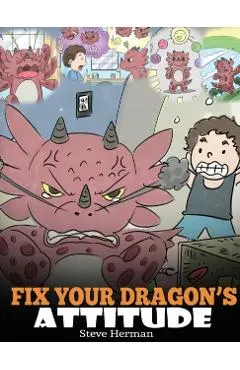 Fix Your Dragon's Attitude: Help Your Dragon To Adjust His Attitude. A Cute Children Story To Teach Kids About Bad Attitude, Negative Behaviors, a
