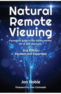 Natural Remote Viewing: A practical guide to the mental martial art of self-discovery