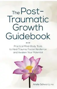 The Post-Traumatic Growth Guidebook: Practical Mind-Body Tools to Heal Trauma, Foster Resilience and Awaken Your Potential