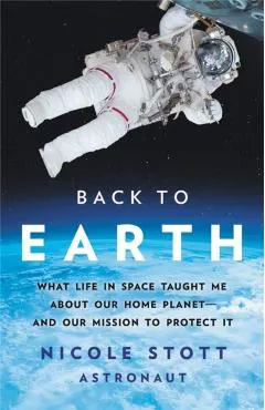 Back to Earth: What Life in Space Taught Me about Our Home Planet--And Our Mission to Protect It