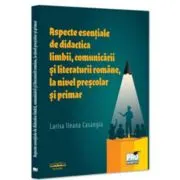 Aspecte esentiale de didactica limbii, comunicarii si literaturii romane, la nivel prescolar si primar
