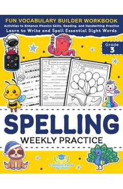 Spelling Weekly Practice for 3rd Grade: Vocabulary Builder Workbook to Learn to Write and Spell Essential Sight Words Phonics Activities and Handwriti