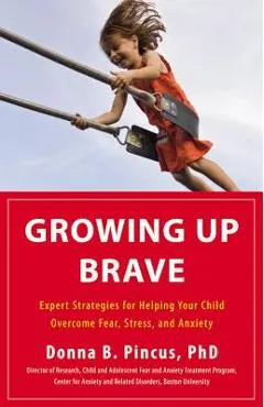 Growing Up Brave: Expert Strategies for Helping Your Child Overcome Fear, Stress, and Anxiety