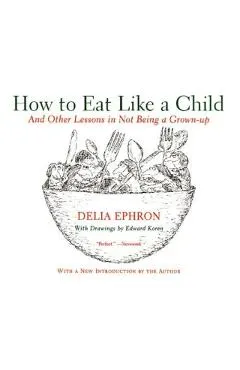 How to Eat Like a Child: And Other Lessons in Not Being a Grown-Up