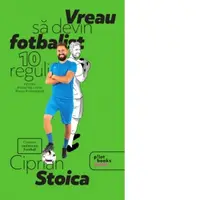 Vreau sa devin fotbalist. 10 reguli pentru drumul tau catre marea performanta
