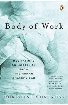 Body of Work: Meditations on Mortality from the Human Anatomy Lab