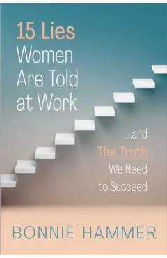 15 Lies Women Are Told at Work: ...and the Truth We Need to Succeed