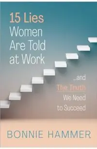 15 Lies Women Are Told at Work: ...and the Truth We Need to Succeed