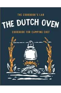 The Dutch Oven Cookbook for Camping Chef: Over 300 fun, tasty, and easy to follow Campfire recipes for your outdoors family adventures. Enjoy cooking