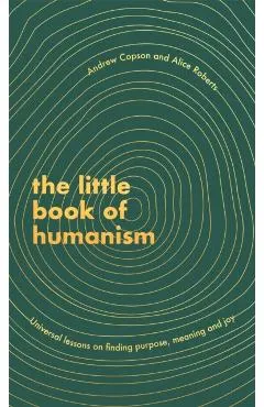 The Little Book of Humanism: Universal Lessons on Finding Purpose, Meaning and Joy