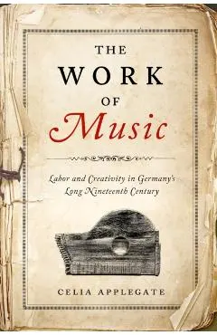 The Work of Music: Labor and Creativity in Germany's Long Nineteenth Century