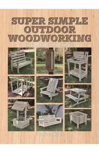 Super Simple Outdoor Woodworking: 15 Practical Weekend Projects