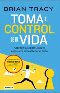 Toma El Control de Tu Vida: Aprende Las 12 Habilidades Esenciales Para Obtener E L Éxito / Take Charge of Your Life