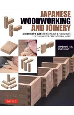 Japanese Woodworking and Joinery: A Beginner's Guide to the Tools & Techniques Used by Master Carpenters in Japan