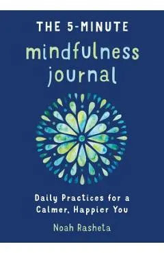 The 5-Minute Mindfulness Journal: Daily Practices for a Calmer, Happier You