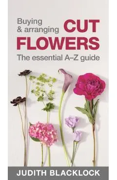 Buying & Arranging Cut Flowers - The Essential A-Z Guide