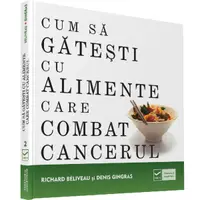 Cum să găteşti cu alimente care combat cancerul - Paperback - Denis Gingras, Richard Beliveau