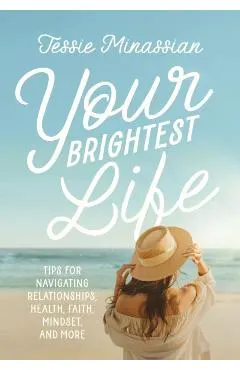 Your Brightest Life: Tips for Navigating Relationships, Health, Faith, Mindset, and More