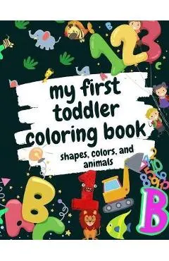 My First Toddler Coloring Book Shapes, Colors, and Animals: Fun Children's Activity Coloring Books for Toddlers and Kids Ages 2, 3, 4 & 5 for Kinderga