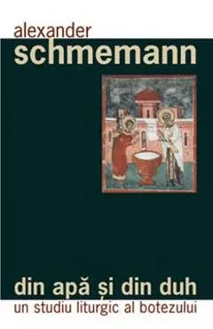 Din apa si din duh - Un studiu liturgic al botezului