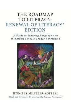 The Roadmap to Literacy Renewal of Literacy Edition: A Guide to Teaching Language Arts in Waldorf Schools Grades 1 through 3