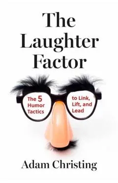 The Laughter Factor: The 5 Humor Tactics to Link, Lift, and Lead
