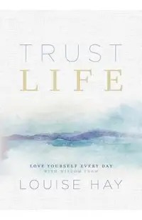 Trust Life: Love Yourself Every Day with Wisdom from Louise Hay
