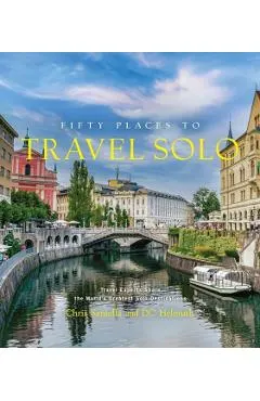 Fifty Places to Travel Solo: Travel Experts Share the World's Greatest Solo Destinations