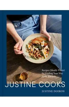 Justine Cooks: A Cookbook: Recipes (Mostly Plants) for Finding Your Way in the Kitchen