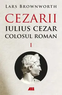 Cezarii. Iulius Cezar - Colosul roman (Vol. 1) - Paperback brosat - Lars Brownworth