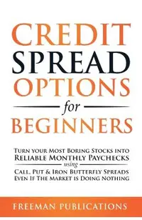 Credit Spread Options for Beginners: Turn Your Most Boring Stocks into Reliable Monthly Paychecks using Call, Put & Iron Butterfly Spreads - Even If T