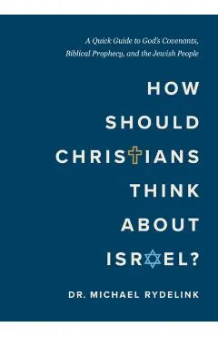How Should Christians Think about Israel?: A Quick Guide to God's Covenants, Biblical Prophecy, and the Jewish People