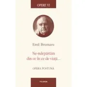 Opere VI. Ne-ndepartam din ce in ce de viata... Opera postuma