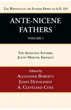 Ante-Nicene Fathers: Translations of the Writings of the Fathers Down to A.D. 325, Volume 1: The Apostolic Fathers, Justin Martyr, Irenaeus