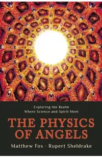 The Physics of Angels: Exploring the Realm Where Science and Spirit Meet
