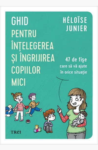 Ghid pentru înțelegerea și îngrijirea copiilor mici. 47 de fișe care să vă ajute în orice situație