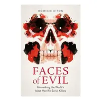 Faces of Evil Unmasking the World's Most Horrific Serial Killers