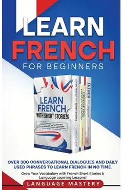 Learn French for Beginners: Over 300 Conversational Dialogues and Daily Used Phrases to Learn French in no Time. Grow Your Vocabulary with French