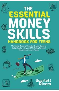 The Essential Money Skills Handbook for Teens: The Comprehensive Financial Literacy Guide to Budgeting, Investing, and Mastering Personal Finance for