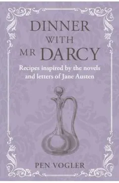 Dinner with MR Darcy: Recipes Inspired by the Novels and Letters of Jane Austen