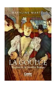 La Goulue. Regina de la Moulin Rouge - Paperback brosat - Maryline Martin